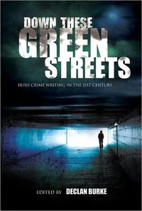 Down These Green Streets: Irish Crime Writing in the 21st Century by Brian McGilloway, Declan Burke, Stuart Neville, Adrian McKinty, Ken Bruen, Alex Barclay, Tana French, Declan Hughes, Ruth Dudley-Edwards