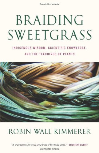 Braiding Sweetgrass: Indigenous Wisdom, Scientific Knowledge, and the Teachings of Plants by Robin Wall Kimmerer