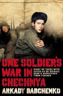 One Soldier's War In Chechnya by Nick Allen, Arkady Babchenko