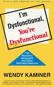 I'm Dysfunctional, You're Dysfunctional: The Recovery Movement and Other Self-Help by Wendy Kaminer