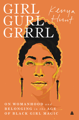 Girl Gurl Grrrl: On Womanhood and Belonging in the Age of Black Girl Magic by Kenya Hunt