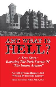 And What Is Hell?: A True Story: Exposing the Dark Secrets of "the Insane Asylum" by Sara Ramsey, Dorothy Ramsey