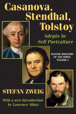 Casanova, Stendhal, Tolstoy: Adepts in Self-Portraiture: Volume 3, Master Builders of the Spirit by Laurence Mintz, Stefan Zweig