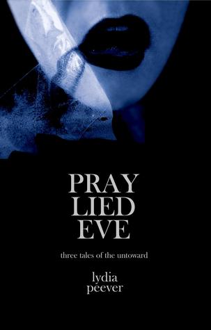 Pray Lied Eve: Short Tales of the Untoward by Lydia Peever