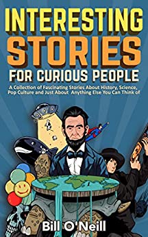 Interesting Stories for Curious People: A Collection of Fascinating Stories About History, Science, Pop Culture and Just About Anything Else You Can Think of by Bill O'Neill