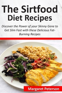 The Sirtfood Diet Recipes: Discover the Power of your Skinny Gene to Get Slim Fast with these Delicious Fat-Burning Recipes by Margaret Peterson