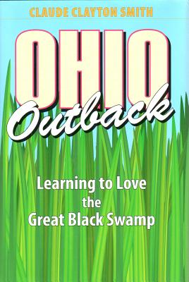 Ohio Outback: Learning to Love the Great Black Swamp by Claude Clayton Smith