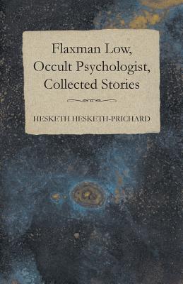 Flaxman Low, Occult Psychologist, Collected Stories by Hesketh Hesketh-Prichard