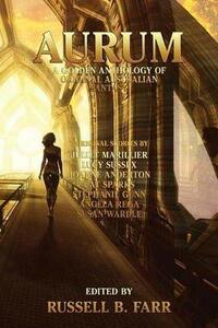 Aurum: A Golden Anthology of Original Australian Fantasy by Russell B. Farr, Cat Sparks, Juliet Marillier, Lucy Sussex, Angela Rega, Stephanie Gunn, Susan Wardle, Joanne Anderton