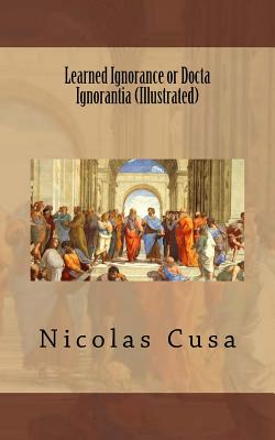 Learned Ignorance or Docta Ignorantia (Illustrated) by Nicolas Cusa