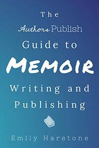 The Authors Publish Guide to Memoir Writing and Publishing by Emily Harstone