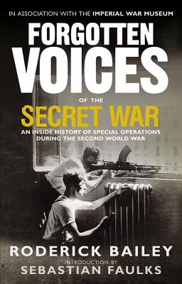 Forgotten Voices of the Secret War: An Inside History of Special Operations in the Second World War by Roderick Bailey
