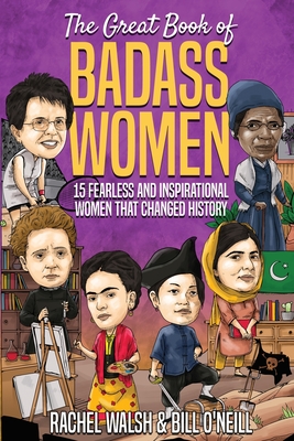 The Great Book of Badass Women: 15 Fearless and Inspirational Women that Changed History by Bill O'Neill, Rachel Walsh