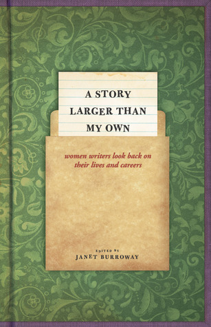 A Story Larger than My Own: Women Writers Look Back on Their Lives and Careers by Janet Burroway