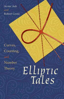 Elliptic Tales: Curves, Counting, and Number Theory by Robert Gross, Avner Ash