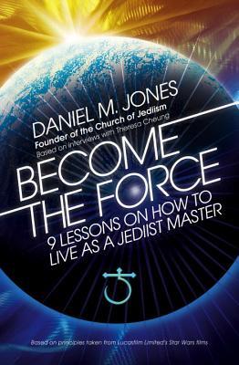 Become the Force: 9 Lessons on Living as a Master Jedi by Daniel M. Jones