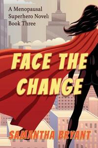 Face the Change: Menopausal Superheroes, Book Three by Samantha Bryant