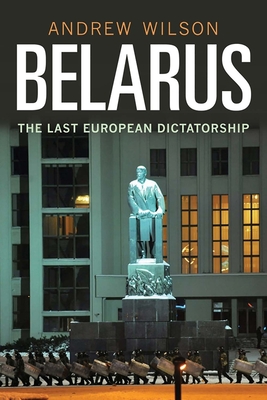 Belarus: The Last Dictatorship in Europe by Andrew Wilson