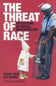The Threat of Race: Reflections on Racial Neoliberalism by David Theo Goldberg