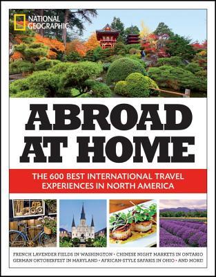 Abroad at Home: The 600 Best International Travel Experiences in North America by National Geographic Society