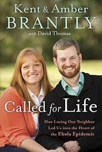 Called for Life: How Loving Our Neighbor Led Us into the Heart of the Ebola Epidemic by Kent Brantly, Amber Brantly, David Thomas