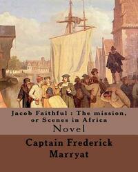 Jacob Faithful: The mission, or Scenes in Africa. By: Captain Frederick Marryat, Introduction By: W. L. Courtney (1850 - 1 November 19 by W. L. Courtney, Captain Frederick Marryat