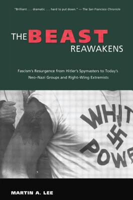 The Beast Reawakens: Fascism's Resurgence from Hitler's Spymasters to Today's Neo-Nazi Groups and Right-Wing Extremists by Martin A. Lee