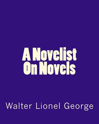 A Novelist On Novels by Walter Lionel George