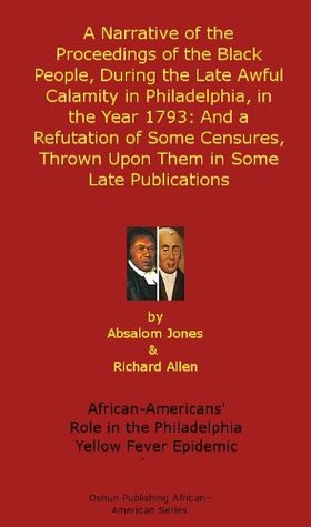 A Narrative of the Proceedings of the Black People, During the Late Awful Calamity in Philadelphia, in the Year 1793: And a Refutation of Some Censures, ... African-American History Series Book 4) by Richard Allen, Absalom Jones