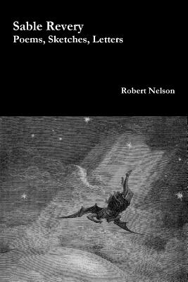 Sable Revery: Poems, Sketches, Letters by Robert Nelson