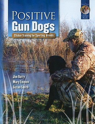 Positive Gun Dogs: Clicker Training for Sports Breeds by Mary Emmen, Jim Barry, Susan Smith