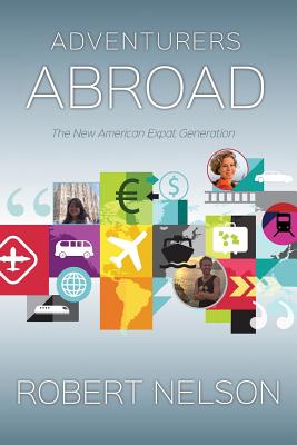 Adventurers Abroad: The New American Expat Generation by Robert Nelson
