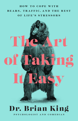 The Art of Taking It Easy: How to Cope with Bears, Traffic, and the Rest of Life's Stressors by Brian King