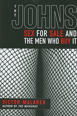 The Johns: Sex for Sale and the Men Who Buy It by Victor Malarek