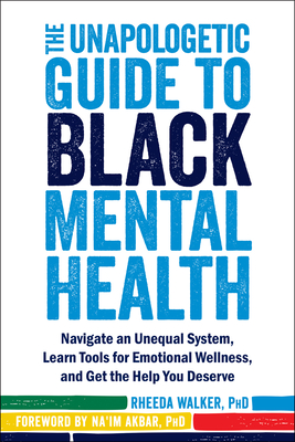 The Unapologetic Guide to Black Mental Health: Navigate an Unequal System, Learn Tools for Emotional Wellness, and Get the Help You Deserve by Rheeda Walker