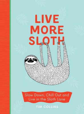 Live More Sloth: Slow Down, Chill Out and Live in the Sloth Lane by Tim Collins