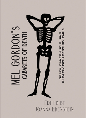 Cabarets of Death: Death, Dance and Dining in Early Twentieth-Century Paris by Mel Gordon