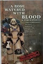 A Rose Watered With Blood & Other Stories by Gav Thorpe, David Guymer, J.C. Stearns, Guy Haley, Aaron Dembki-Bowden, Danie Ware