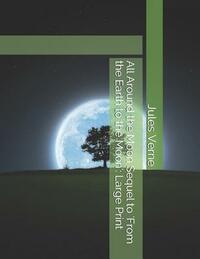 All Around the Moon Sequel to 'From the Earth to the Moon': Large Print by Jules Verne