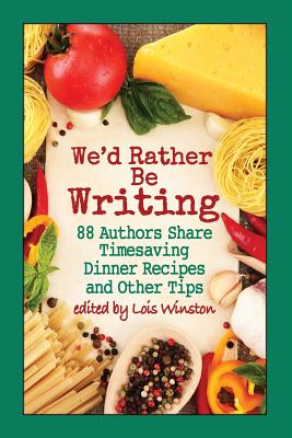 We'd Rather Be Writing: 88 Authors Share Timesaving Dinner Recipes and Other Tips by 