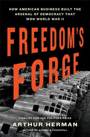 Freedom's Forge: How American Business Built the Arsenal of Democracy That Won World War II by Arthur Herman