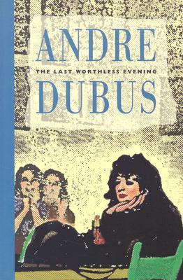 Last Worthless Evening: Four Novellas and Two Stories by Andre Dubus