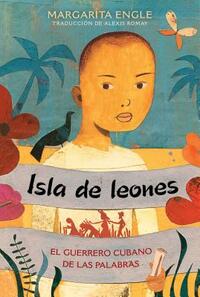 Isla de Leones (Lion Island): El Guerrero Cubano de Las Palabras by Margarita Engle