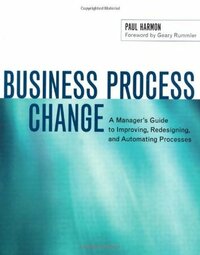Business Process Change: A Manager's Guide to Improving, Redesigning, and Automating Processes (The Morgan Kaufmann Series in Data Management Systems) by Paul Harmon