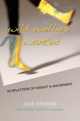 Wild Wellies Wanted: 50 Splatters of Insight & Amusement by Julie Stevens