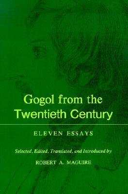 Gogol from the Twentieth Century: Eleven Essays by Robert A. Maguire