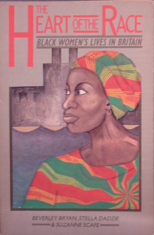 Heart Of The Race: Black Women's Lives in Britain by Suzanne Scafe, Stella Dadzie, Beverley Bryan