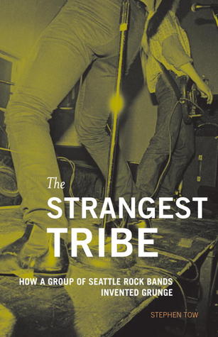 The Strangest Tribe: How a Group of Seattle Rock Bands Invented Grunge by Stephen Tow, Charles Peterson