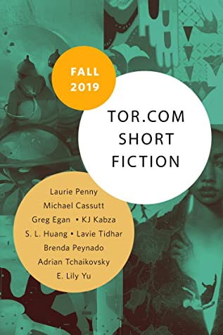 Tor.com Short Fiction Fall 2019 by Greg Egan, Lavie Tidhar, E. Lily Yu, Adrian Tchaikovsky, K.J. Kabza, Michael Cassutt, S.L. Huang, Laurie Penny, Brenda Peynado