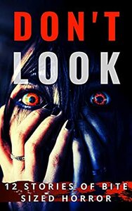 Don't Look: 12 Stories of Bite Sized Horror by Alanna Robertson-Webb, Michelle River, Drew Starling, Ben Hare, Zane Hensal, Andy Oare